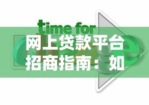 网上贷款平台招商指南:如何选择靠谱合作方实现共赢 网上贷款平台招商指南:如何选择靠谱合作方实现共赢