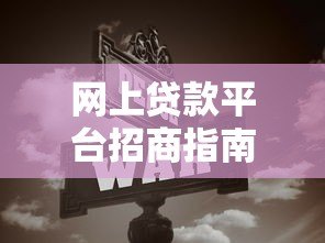 网上贷款平台招商指南:如何选择靠谱合作方实现共赢 网上贷款平台招商指南:如何选择靠谱合作方实现共赢