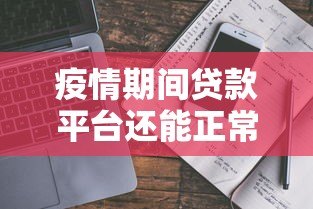 疫情期间贷款平台还能正常放款吗？真实情况解析