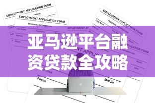亚马逊平台融资贷款全攻略:申请条件与流程详解 亚马逊平台融资贷款全攻略:申请条件与流程详解