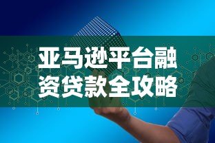 亚马逊平台融资贷款全攻略:申请条件与流程详解 亚马逊平台融资贷款全攻略:申请条件与流程详解