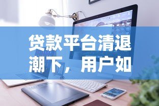 贷款平台清退潮下，用户如何保障自身权益？