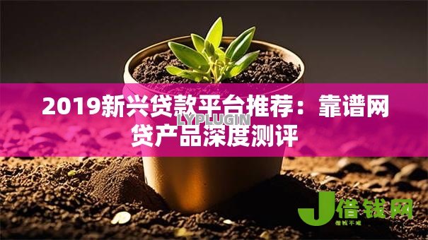 2019新兴贷款平台推荐:靠谱网贷产品深度测评 2019新兴贷款平台推荐:靠谱网贷产品深度测评