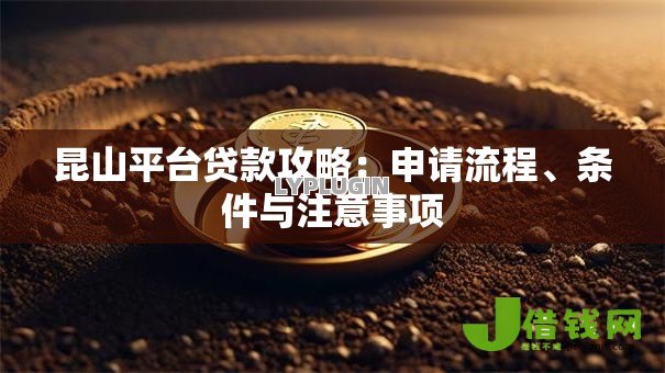 昆山平台贷款攻略:申请流程、条件与注意事项 昆山平台贷款攻略:申请流程、条件与注意事项