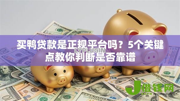 买鸭贷款是正规平台吗?5个关键点教你判断是否靠谱 买鸭贷款是正规平台吗?5个关键点教你判断是否靠谱