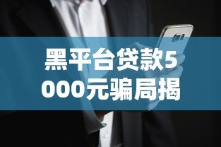 黑平台贷款5000元骗局揭秘:如何识别与避免风险 黑平台贷款5000元骗局揭秘:如何识别与避免风险
