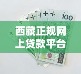 西藏正规网上贷款平台有哪些?安全借款攻略指南 西藏正规网上贷款平台有哪些?安全借款攻略指南