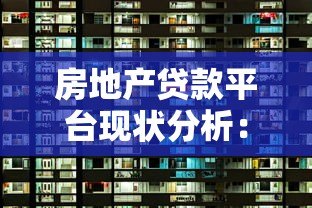房地产贷款平台现状分析：哪些渠道还能提供可靠资金？
