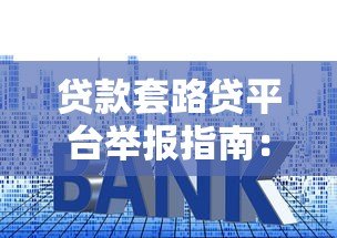 贷款套路贷平台举报指南：识别陷阱与维权步骤
