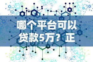 哪个平台可以贷款5万?正规渠道全解析 哪个平台可以贷款5万?正规渠道全解析