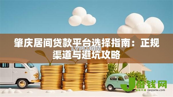 肇庆居间贷款平台选择指南：正规渠道与避坑攻略