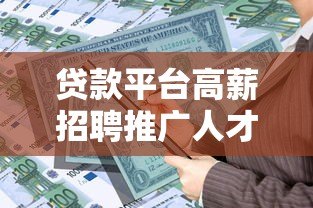 贷款平台高薪招聘推广人才，助力金融行业新发展