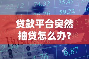贷款平台突然抽贷怎么办?这5招教你应对资金危机 贷款平台突然抽贷怎么办?这5招教你应对资金危机
