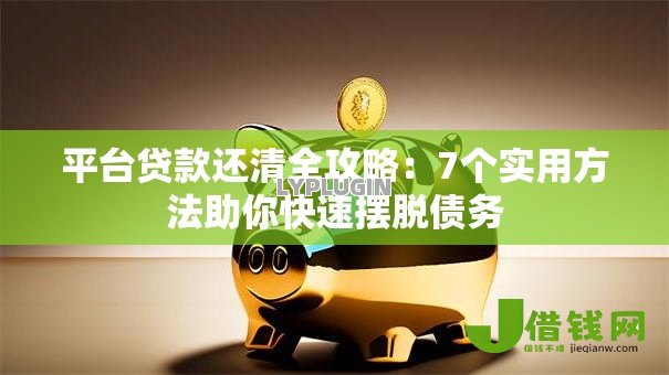 平台贷款还清全攻略:7个实用方法助你快速摆脱债务 平台贷款还清全攻略:7个实用方法助你快速摆脱债务