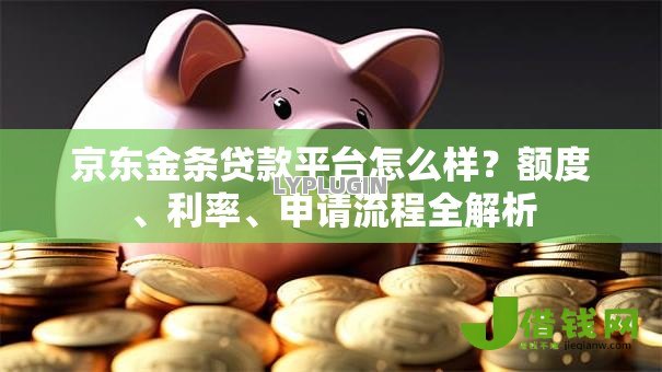 京东金条贷款平台怎么样？额度、利率、申请流程全解析