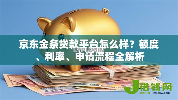 京东金条贷款平台怎么样？额度、利率、申请流程全解析