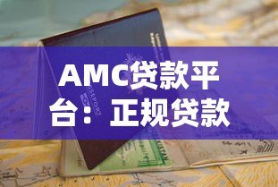 AMC贷款平台：正规贷款渠道解析与申请指南