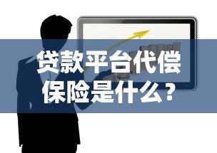 贷款平台代偿保险是什么?风险保障真的靠谱吗? 贷款平台代偿保险是什么?风险保障真的靠谱吗?