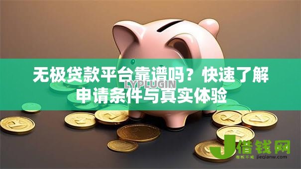 无极贷款平台靠谱吗?快速了解申请条件与真实体验 无极贷款平台靠谱吗?快速了解申请条件与真实体验
