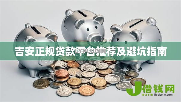 吉安正规贷款平台推荐及避坑指南