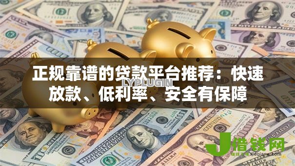 正规靠谱的贷款平台推荐:快速放款、低利率、安全有保障 正规靠谱的贷款平台推荐:快速放款、低利率、安全有保障