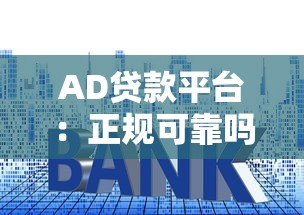 AD贷款平台：正规可靠吗？申请条件、利率、注意事项全解析