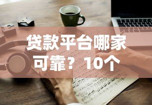 贷款平台哪家可靠？10个关键点教你避坑选对