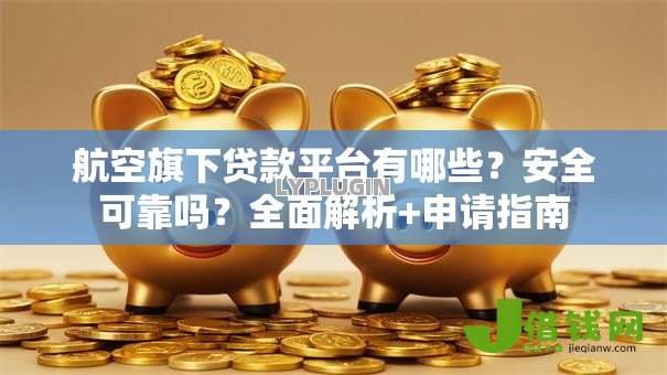 航空旗下贷款平台有哪些？安全可靠吗？全面解析+申请指南