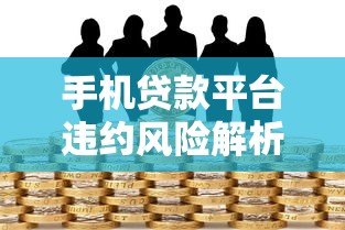 手机贷款平台违约风险解析：如何避免借贷陷阱？