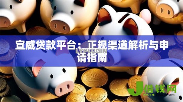 宣威贷款平台:正规渠道解析与申请指南 宣威贷款平台:正规渠道解析与申请指南