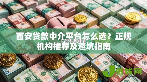 西安贷款中介平台怎么选?正规机构推荐及避坑指南 西安贷款中介平台怎么选?正规机构推荐及避坑指南