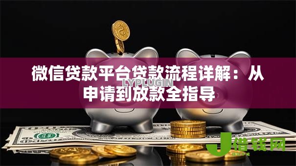 微信贷款平台贷款流程详解：从申请到放款全指导