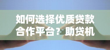 如何选择优质贷款合作平台？助贷机构必看的合作指南