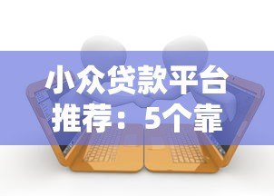 小众贷款平台推荐:5个靠谱且灵活的借款渠道 小众贷款平台推荐:5个靠谱且灵活的借款渠道