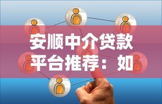 安顺中介贷款平台推荐:如何选择靠谱的贷款服务? 安顺中介贷款平台推荐:如何选择靠谱的贷款服务?