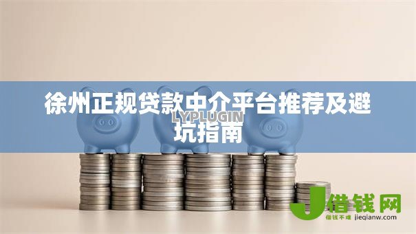 徐州正规贷款中介平台推荐及避坑指南 徐州正规贷款中介平台推荐及避坑指南