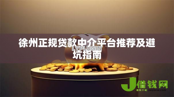 徐州正规贷款中介平台推荐及避坑指南 徐州正规贷款中介平台推荐及避坑指南