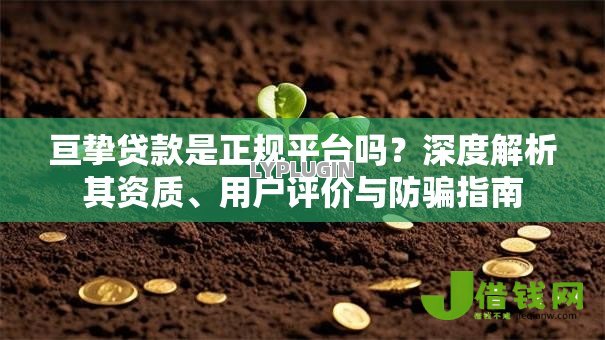 亘挚贷款是正规平台吗？深度解析其资质、用户评价与防骗指南