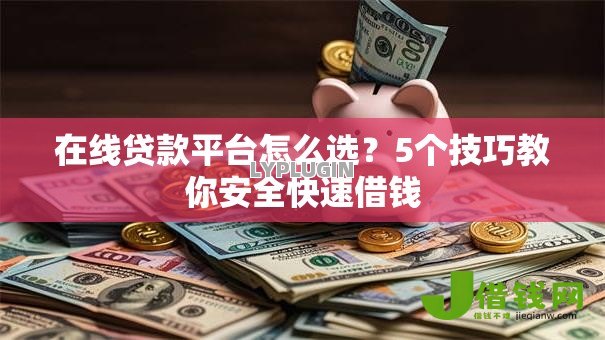 在线贷款平台怎么选？5个技巧教你安全快速借钱