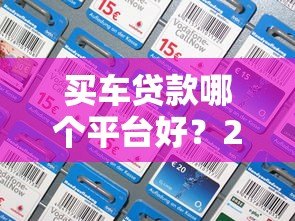 买车贷款哪个平台好？2023年十大正规渠道推荐