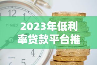 2023年低利率贷款平台推荐:哪家更划算? 2023年低利率贷款平台推荐:哪家更划算?