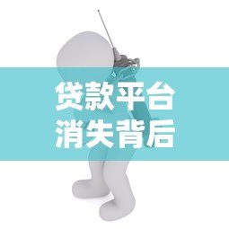 贷款平台消失背后：行业整顿对普通人的影响与应对策略