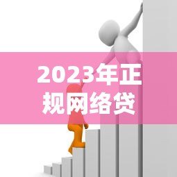2023年正规网络贷款平台推荐：安全可靠的借款渠道