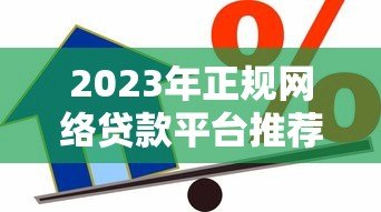 2023年正规网络贷款平台推荐：安全可靠的借款渠道