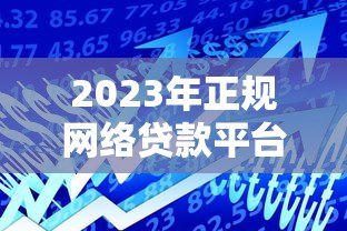 2023年正规网络贷款平台推荐：安全可靠的借款渠道