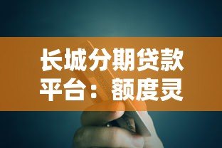 长城分期贷款平台:额度灵活、快速放款的借贷指南 长城分期贷款平台:额度灵活、快速放款的借贷指南