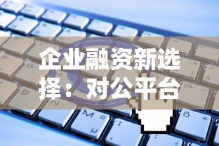 企业融资新选择：对公平台贷款优势解析与申请指南