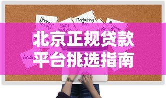 北京正规贷款平台挑选指南：避坑技巧与靠谱机构推荐