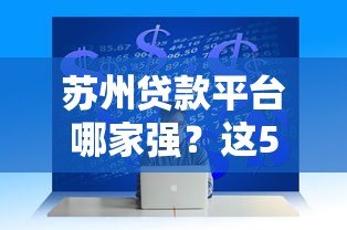 苏州贷款平台哪家强?这5家正规机构助你快速解决资金难题 苏州贷款平台哪家强?这5家正规机构助你快速解决资金难题