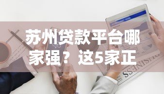 苏州贷款平台哪家强?这5家正规机构助你快速解决资金难题 苏州贷款平台哪家强?这5家正规机构助你快速解决资金难题